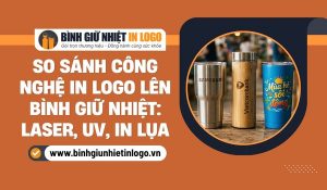So sánh công nghệ in logo trên bình giữ nhiệt